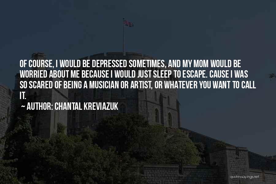 Chantal Kreviazuk Quotes: Of Course, I Would Be Depressed Sometimes, And My Mom Would Be Worried About Me Because I Would Just Sleep