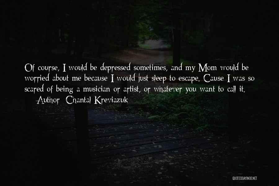 Chantal Kreviazuk Quotes: Of Course, I Would Be Depressed Sometimes, And My Mom Would Be Worried About Me Because I Would Just Sleep