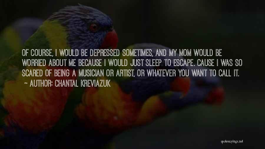 Chantal Kreviazuk Quotes: Of Course, I Would Be Depressed Sometimes, And My Mom Would Be Worried About Me Because I Would Just Sleep