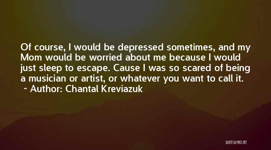 Chantal Kreviazuk Quotes: Of Course, I Would Be Depressed Sometimes, And My Mom Would Be Worried About Me Because I Would Just Sleep