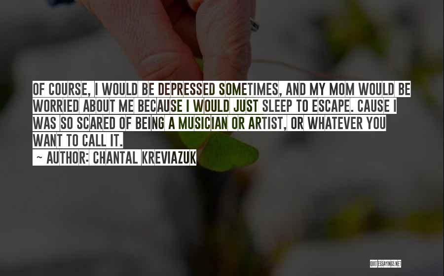 Chantal Kreviazuk Quotes: Of Course, I Would Be Depressed Sometimes, And My Mom Would Be Worried About Me Because I Would Just Sleep