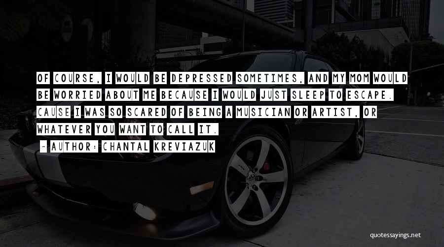 Chantal Kreviazuk Quotes: Of Course, I Would Be Depressed Sometimes, And My Mom Would Be Worried About Me Because I Would Just Sleep