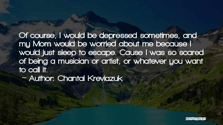 Chantal Kreviazuk Quotes: Of Course, I Would Be Depressed Sometimes, And My Mom Would Be Worried About Me Because I Would Just Sleep