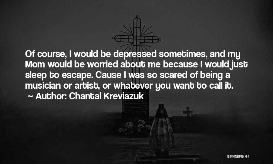 Chantal Kreviazuk Quotes: Of Course, I Would Be Depressed Sometimes, And My Mom Would Be Worried About Me Because I Would Just Sleep