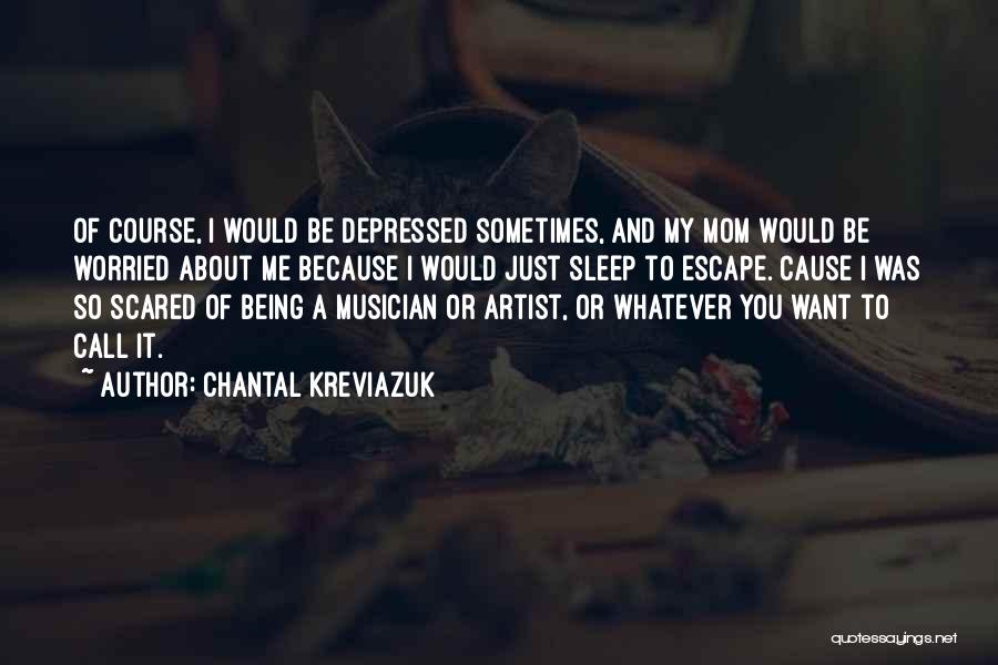 Chantal Kreviazuk Quotes: Of Course, I Would Be Depressed Sometimes, And My Mom Would Be Worried About Me Because I Would Just Sleep