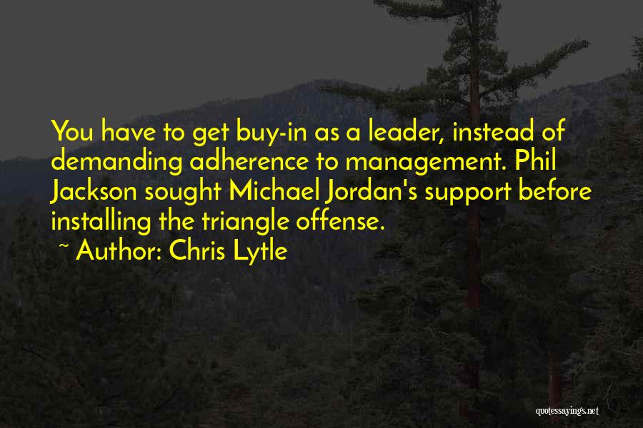 Chris Lytle Quotes: You Have To Get Buy-in As A Leader, Instead Of Demanding Adherence To Management. Phil Jackson Sought Michael Jordan's Support