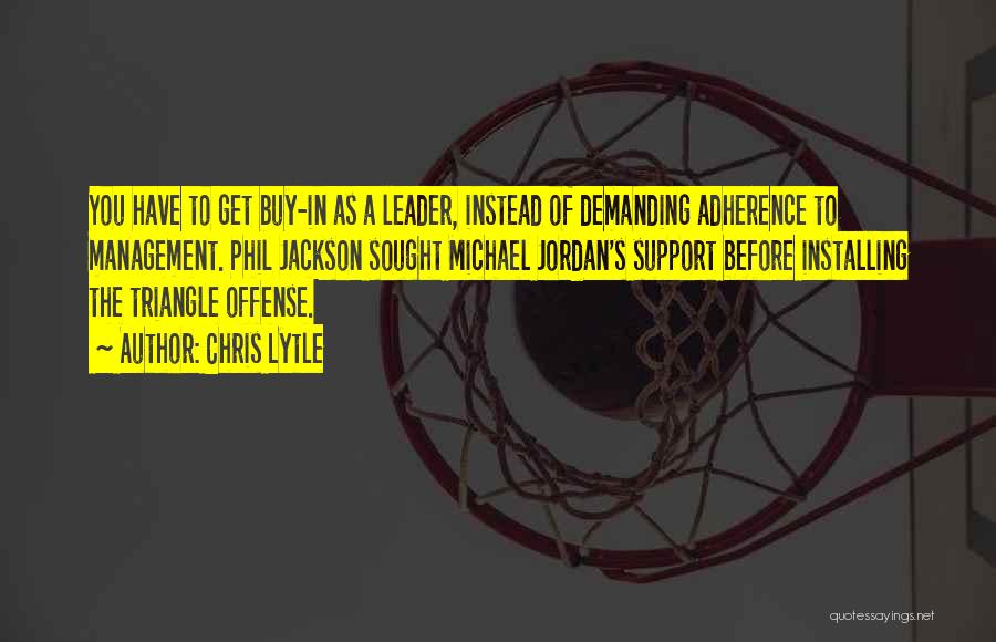 Chris Lytle Quotes: You Have To Get Buy-in As A Leader, Instead Of Demanding Adherence To Management. Phil Jackson Sought Michael Jordan's Support