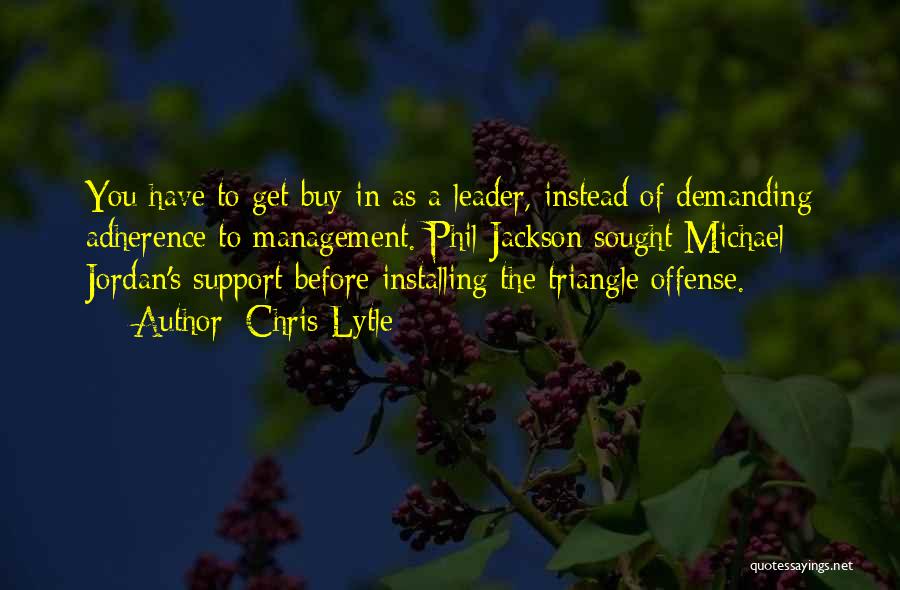 Chris Lytle Quotes: You Have To Get Buy-in As A Leader, Instead Of Demanding Adherence To Management. Phil Jackson Sought Michael Jordan's Support