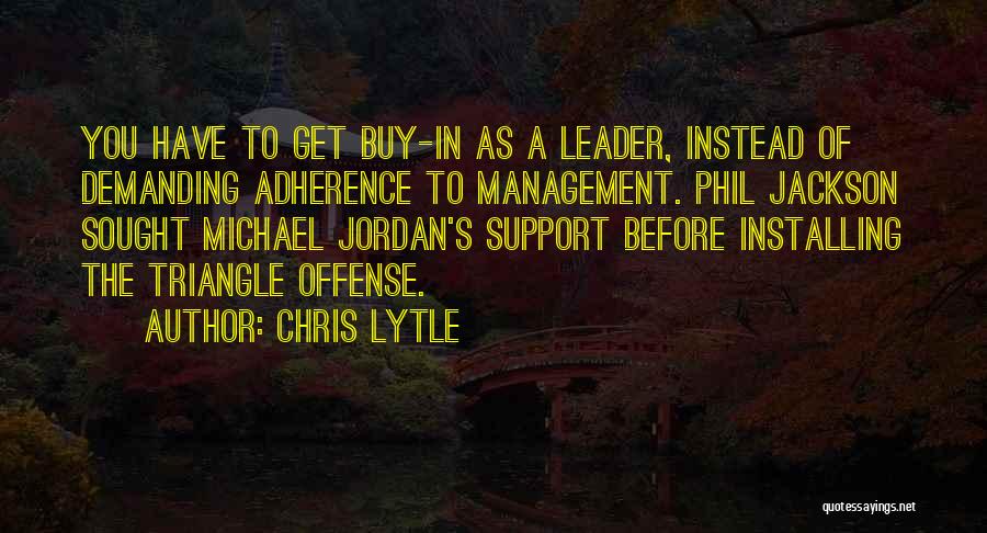 Chris Lytle Quotes: You Have To Get Buy-in As A Leader, Instead Of Demanding Adherence To Management. Phil Jackson Sought Michael Jordan's Support