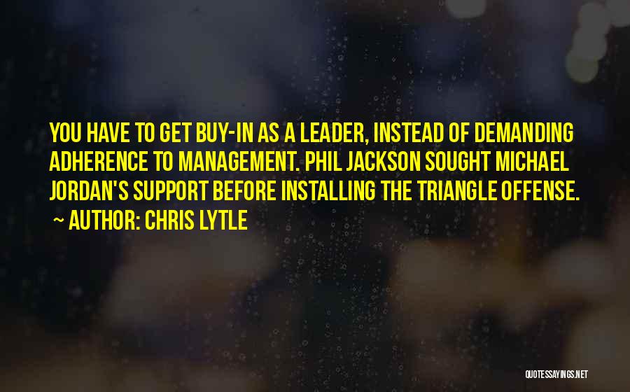 Chris Lytle Quotes: You Have To Get Buy-in As A Leader, Instead Of Demanding Adherence To Management. Phil Jackson Sought Michael Jordan's Support
