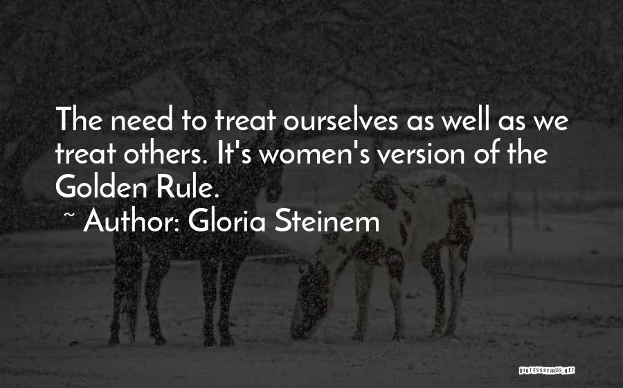 Gloria Steinem Quotes: The Need To Treat Ourselves As Well As We Treat Others. It's Women's Version Of The Golden Rule.
