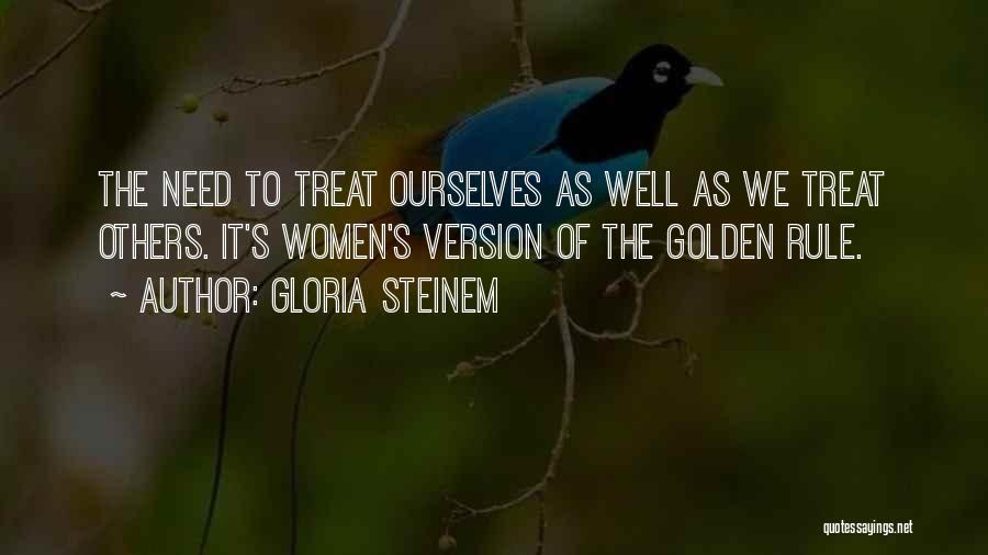 Gloria Steinem Quotes: The Need To Treat Ourselves As Well As We Treat Others. It's Women's Version Of The Golden Rule.