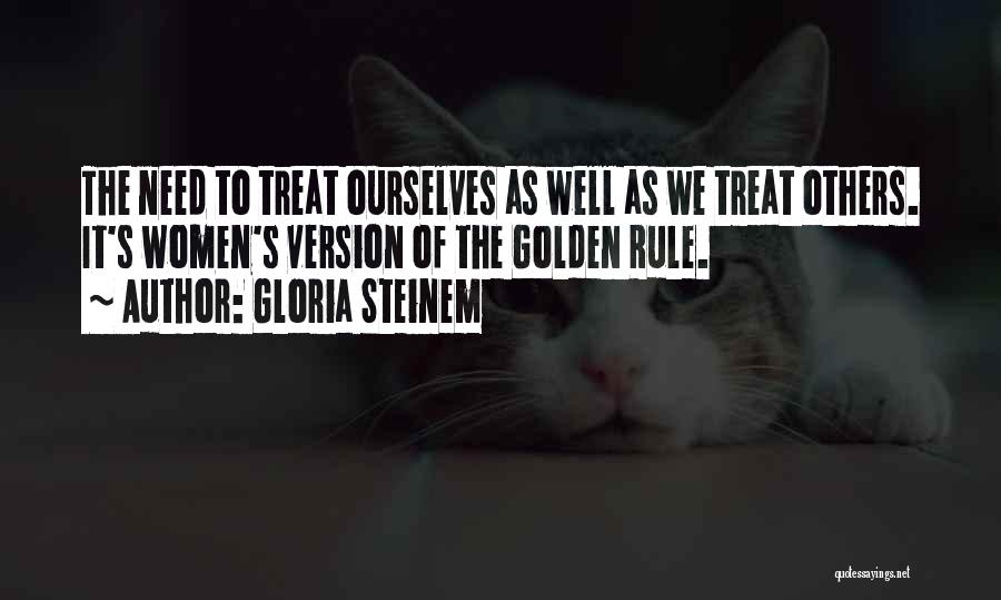 Gloria Steinem Quotes: The Need To Treat Ourselves As Well As We Treat Others. It's Women's Version Of The Golden Rule.