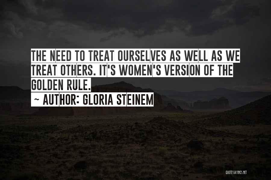 Gloria Steinem Quotes: The Need To Treat Ourselves As Well As We Treat Others. It's Women's Version Of The Golden Rule.