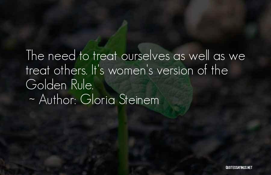 Gloria Steinem Quotes: The Need To Treat Ourselves As Well As We Treat Others. It's Women's Version Of The Golden Rule.
