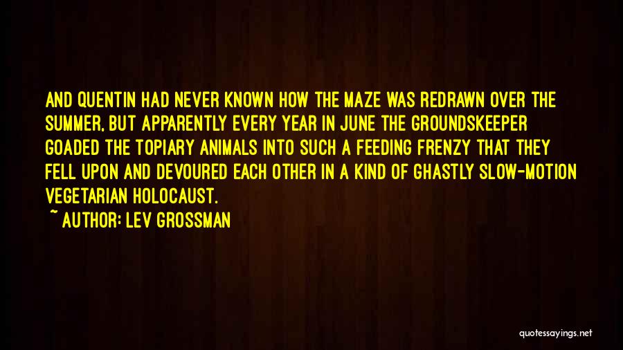 Lev Grossman Quotes: And Quentin Had Never Known How The Maze Was Redrawn Over The Summer, But Apparently Every Year In June The