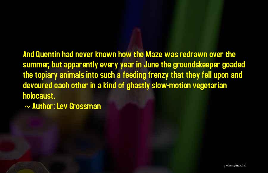 Lev Grossman Quotes: And Quentin Had Never Known How The Maze Was Redrawn Over The Summer, But Apparently Every Year In June The