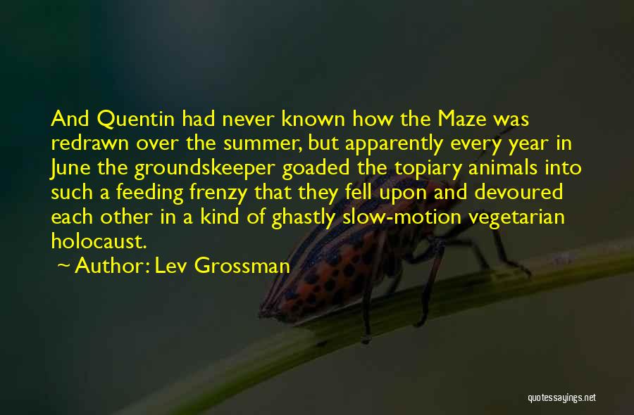 Lev Grossman Quotes: And Quentin Had Never Known How The Maze Was Redrawn Over The Summer, But Apparently Every Year In June The