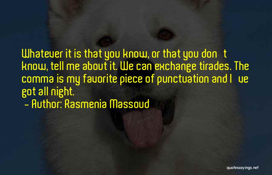 Rasmenia Massoud Quotes: Whatever It Is That You Know, Or That You Don't Know, Tell Me About It. We Can Exchange Tirades. The
