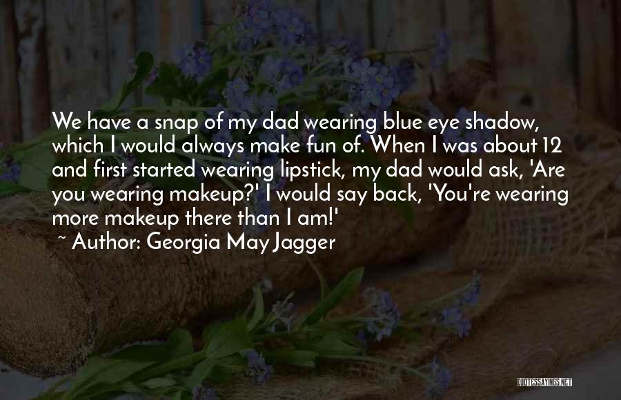 Georgia May Jagger Quotes: We Have A Snap Of My Dad Wearing Blue Eye Shadow, Which I Would Always Make Fun Of. When I