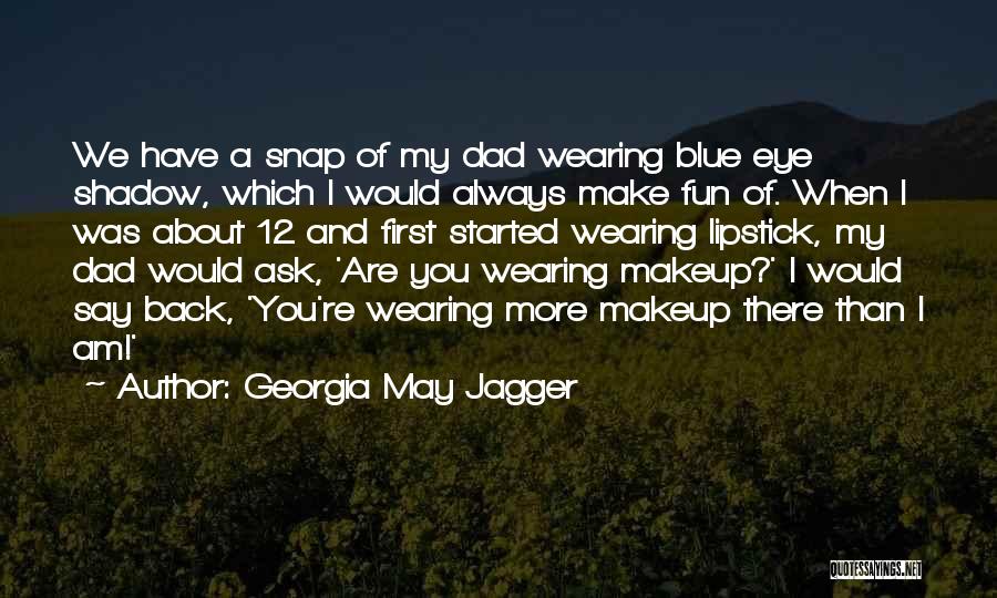 Georgia May Jagger Quotes: We Have A Snap Of My Dad Wearing Blue Eye Shadow, Which I Would Always Make Fun Of. When I