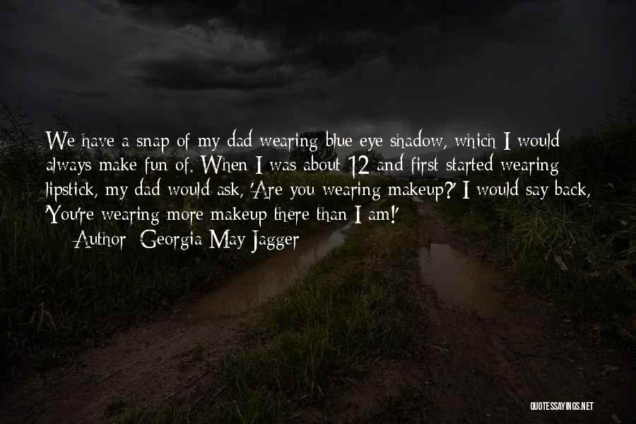 Georgia May Jagger Quotes: We Have A Snap Of My Dad Wearing Blue Eye Shadow, Which I Would Always Make Fun Of. When I