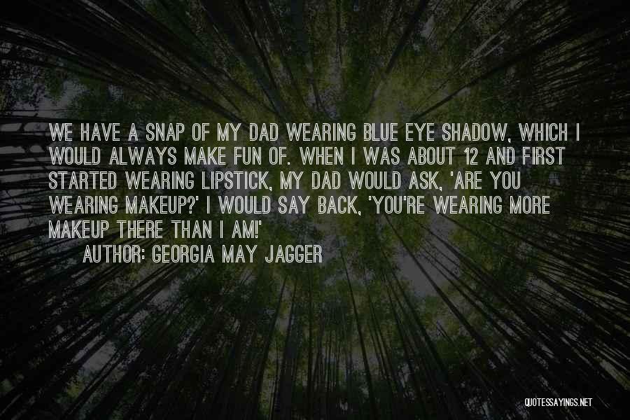 Georgia May Jagger Quotes: We Have A Snap Of My Dad Wearing Blue Eye Shadow, Which I Would Always Make Fun Of. When I