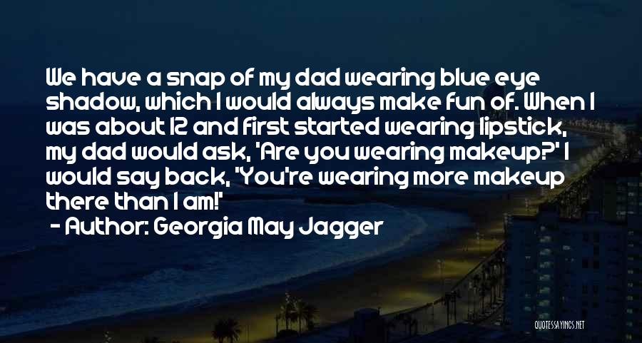 Georgia May Jagger Quotes: We Have A Snap Of My Dad Wearing Blue Eye Shadow, Which I Would Always Make Fun Of. When I