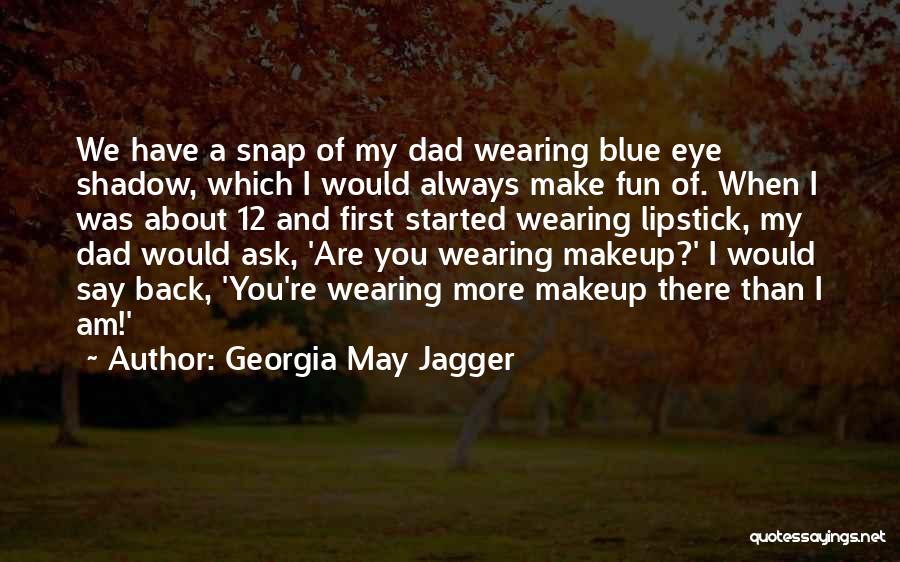 Georgia May Jagger Quotes: We Have A Snap Of My Dad Wearing Blue Eye Shadow, Which I Would Always Make Fun Of. When I