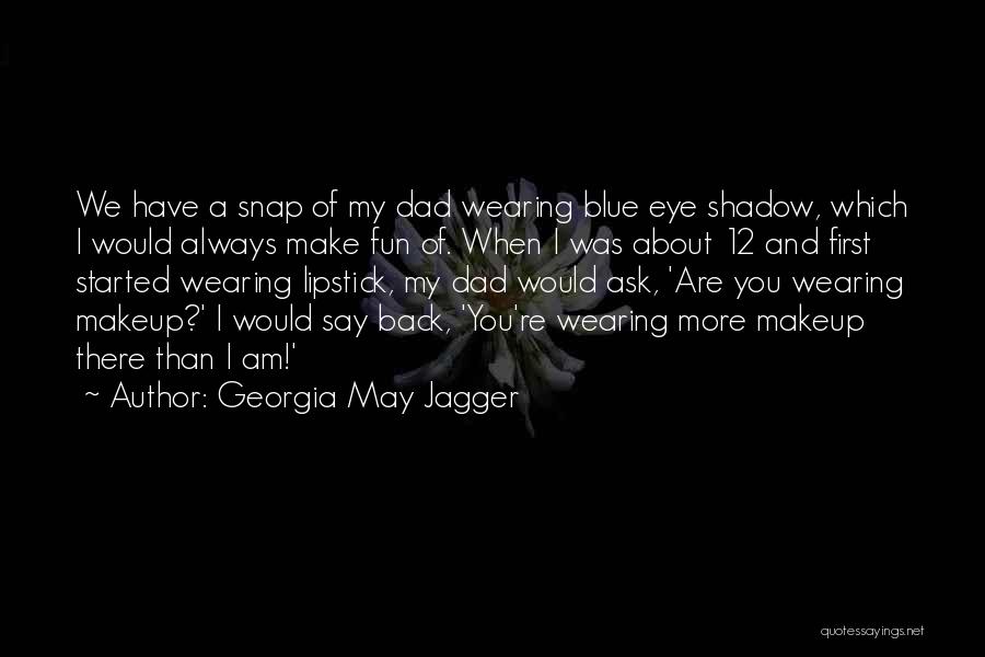 Georgia May Jagger Quotes: We Have A Snap Of My Dad Wearing Blue Eye Shadow, Which I Would Always Make Fun Of. When I