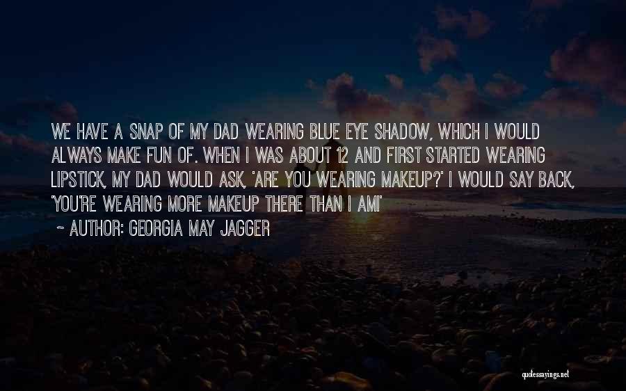 Georgia May Jagger Quotes: We Have A Snap Of My Dad Wearing Blue Eye Shadow, Which I Would Always Make Fun Of. When I