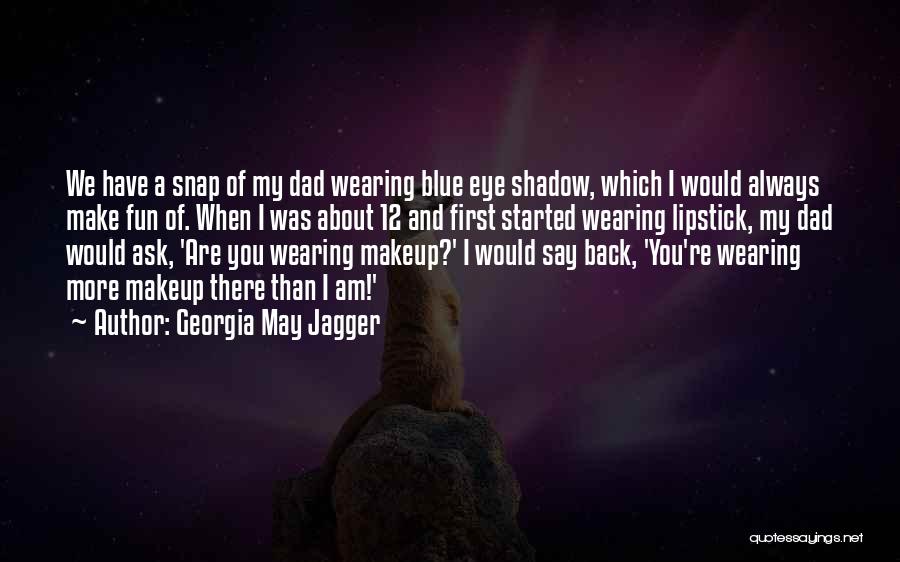 Georgia May Jagger Quotes: We Have A Snap Of My Dad Wearing Blue Eye Shadow, Which I Would Always Make Fun Of. When I