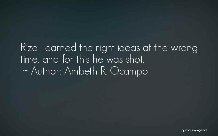 Ambeth R. Ocampo Quotes: Rizal Learned The Right Ideas At The Wrong Time, And For This He Was Shot.