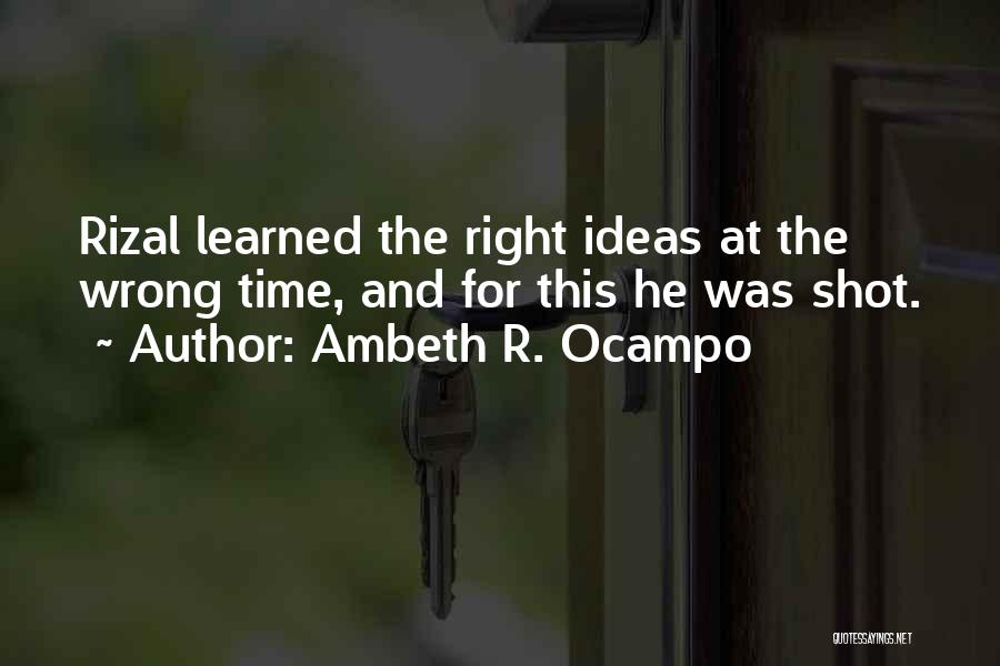 Ambeth R. Ocampo Quotes: Rizal Learned The Right Ideas At The Wrong Time, And For This He Was Shot.