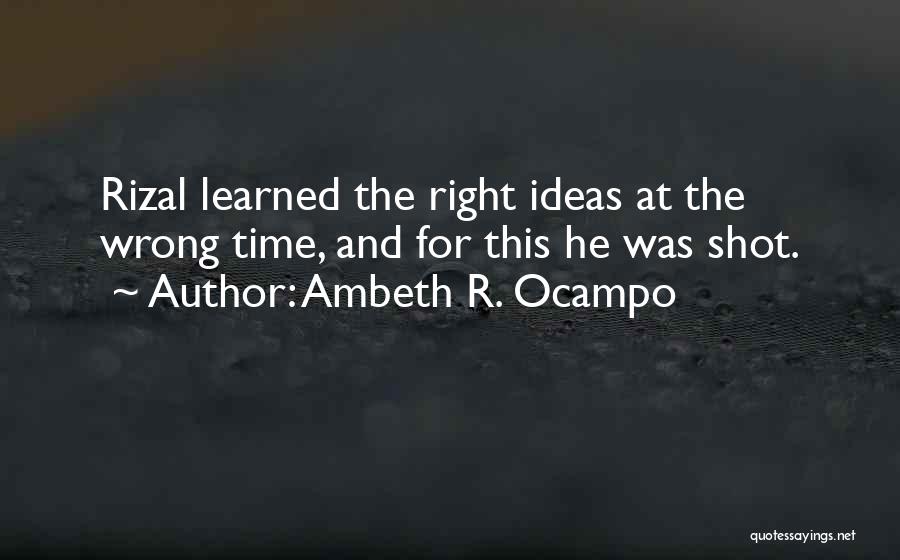 Ambeth R. Ocampo Quotes: Rizal Learned The Right Ideas At The Wrong Time, And For This He Was Shot.