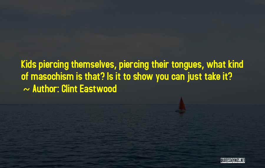 Clint Eastwood Quotes: Kids Piercing Themselves, Piercing Their Tongues, What Kind Of Masochism Is That? Is It To Show You Can Just Take