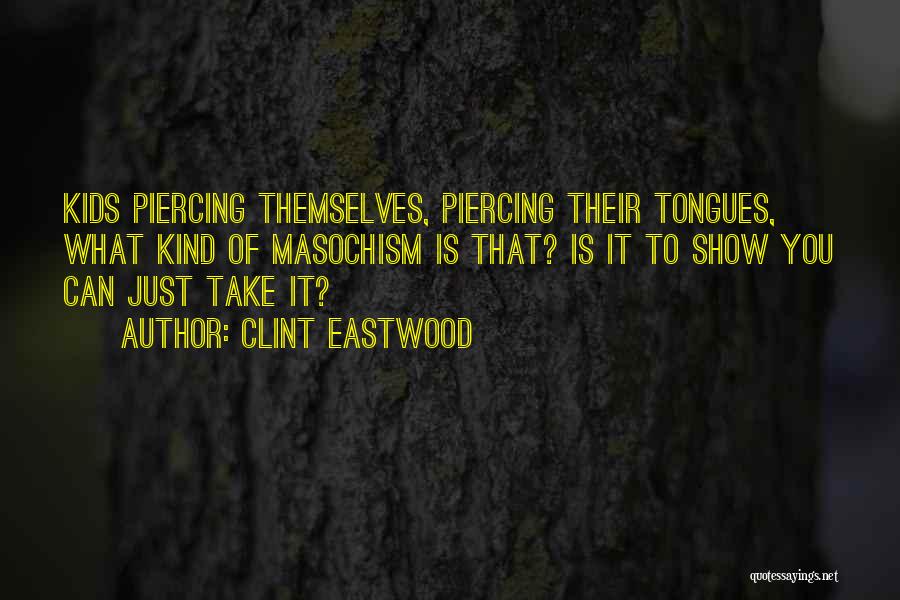 Clint Eastwood Quotes: Kids Piercing Themselves, Piercing Their Tongues, What Kind Of Masochism Is That? Is It To Show You Can Just Take