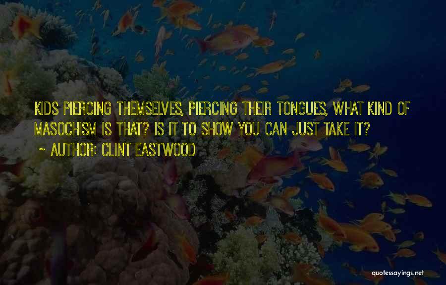 Clint Eastwood Quotes: Kids Piercing Themselves, Piercing Their Tongues, What Kind Of Masochism Is That? Is It To Show You Can Just Take