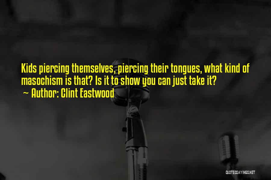Clint Eastwood Quotes: Kids Piercing Themselves, Piercing Their Tongues, What Kind Of Masochism Is That? Is It To Show You Can Just Take