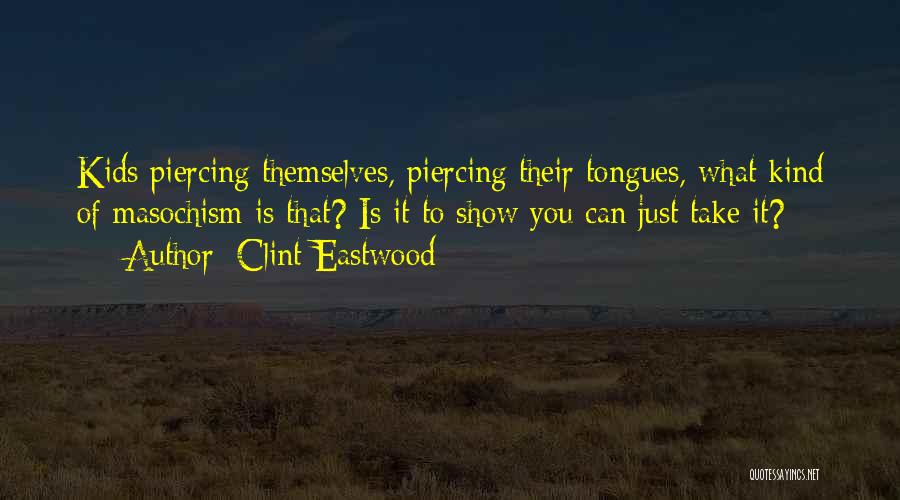 Clint Eastwood Quotes: Kids Piercing Themselves, Piercing Their Tongues, What Kind Of Masochism Is That? Is It To Show You Can Just Take