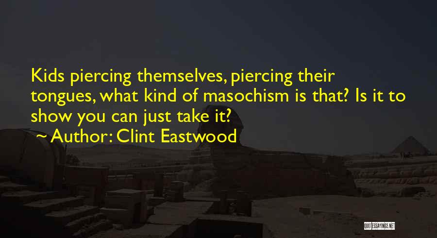 Clint Eastwood Quotes: Kids Piercing Themselves, Piercing Their Tongues, What Kind Of Masochism Is That? Is It To Show You Can Just Take