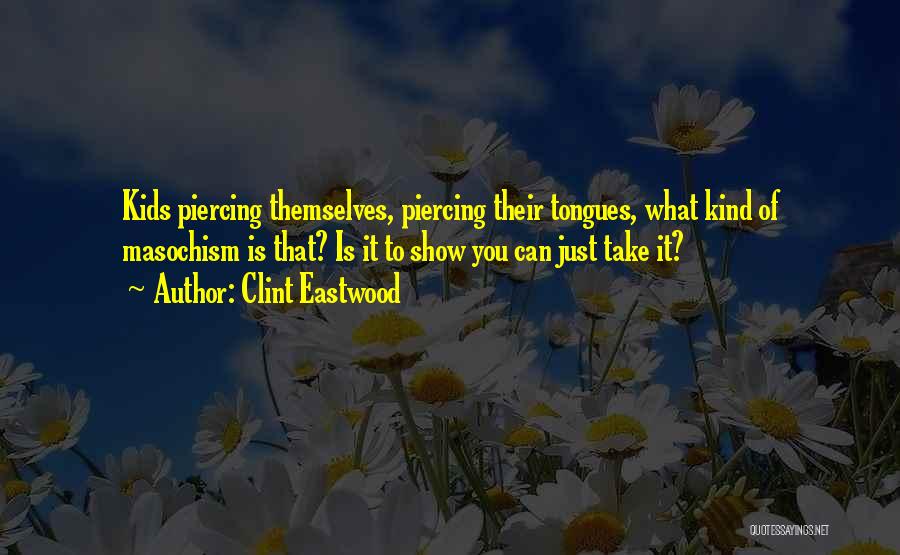 Clint Eastwood Quotes: Kids Piercing Themselves, Piercing Their Tongues, What Kind Of Masochism Is That? Is It To Show You Can Just Take