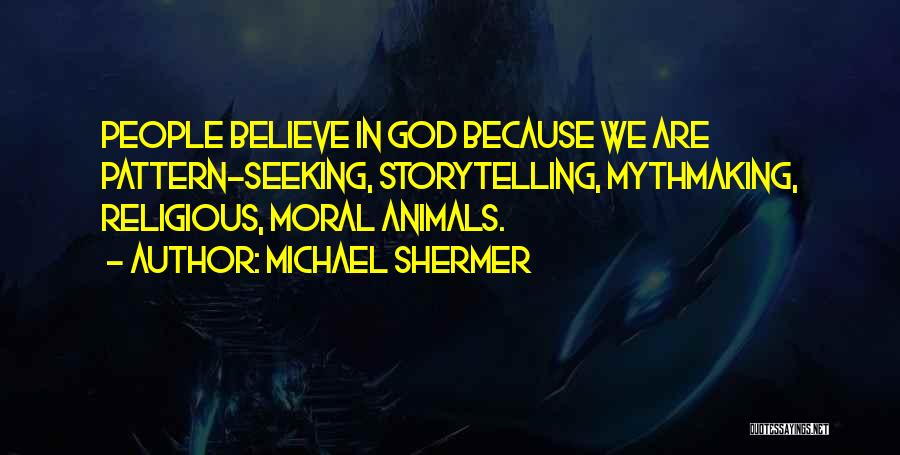 Michael Shermer Quotes: People Believe In God Because We Are Pattern-seeking, Storytelling, Mythmaking, Religious, Moral Animals.