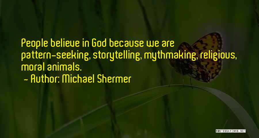 Michael Shermer Quotes: People Believe In God Because We Are Pattern-seeking, Storytelling, Mythmaking, Religious, Moral Animals.