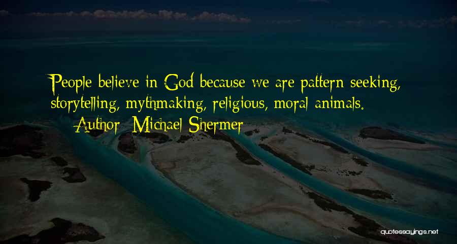 Michael Shermer Quotes: People Believe In God Because We Are Pattern-seeking, Storytelling, Mythmaking, Religious, Moral Animals.