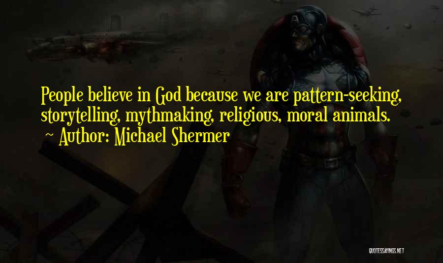 Michael Shermer Quotes: People Believe In God Because We Are Pattern-seeking, Storytelling, Mythmaking, Religious, Moral Animals.