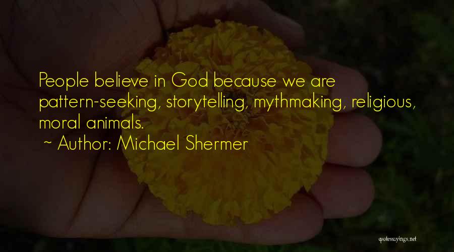 Michael Shermer Quotes: People Believe In God Because We Are Pattern-seeking, Storytelling, Mythmaking, Religious, Moral Animals.