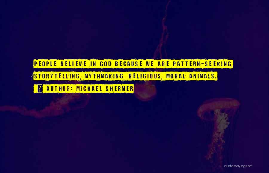 Michael Shermer Quotes: People Believe In God Because We Are Pattern-seeking, Storytelling, Mythmaking, Religious, Moral Animals.