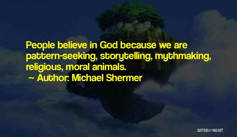 Michael Shermer Quotes: People Believe In God Because We Are Pattern-seeking, Storytelling, Mythmaking, Religious, Moral Animals.