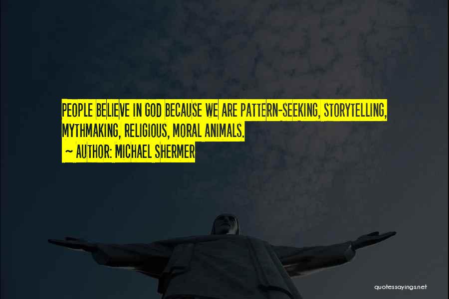 Michael Shermer Quotes: People Believe In God Because We Are Pattern-seeking, Storytelling, Mythmaking, Religious, Moral Animals.